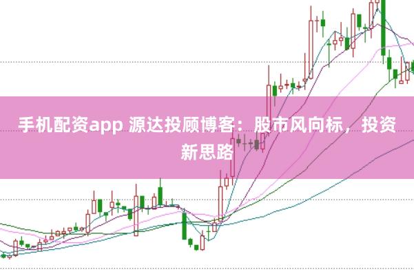 手机配资app 源达投顾博客：股市风向标，投资新思路