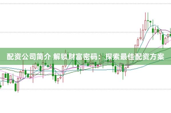 配资公司简介 解锁财富密码：探索最佳配资方案